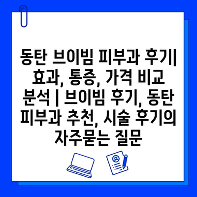 동탄 브이빔 피부과 후기| 효과, 통증, 가격 비교 분석 | 브이빔 후기, 동탄 피부과 추천, 시술 후기