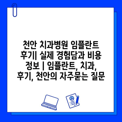 천안 치과병원 임플란트 후기| 실제 경험담과 비용 정보 | 임플란트, 치과, 후기, 천안