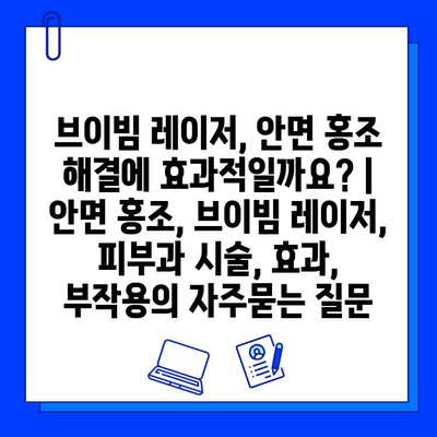 브이빔 레이저, 안면 홍조 해결에 효과적일까요? | 안면 홍조, 브이빔 레이저, 피부과 시술, 효과, 부작용