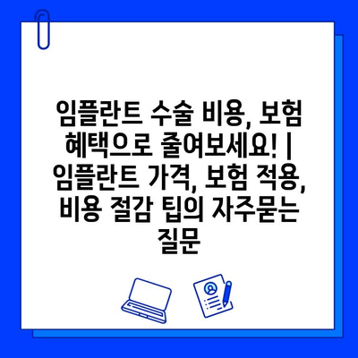 임플란트 수술 비용, 보험 혜택으로 줄여보세요! | 임플란트 가격, 보험 적용, 비용 절감 팁