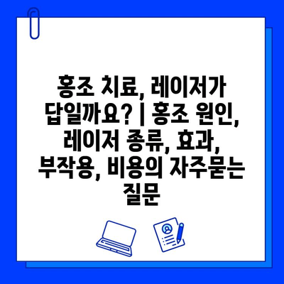 홍조 치료, 레이저가 답일까요? | 홍조 원인, 레이저 종류, 효과, 부작용, 비용