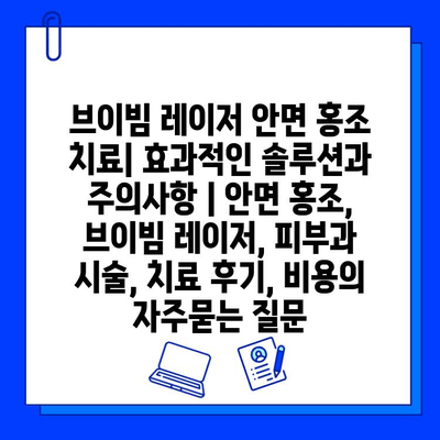 브이빔 레이저 안면 홍조 치료| 효과적인 솔루션과 주의사항 | 안면 홍조, 브이빔 레이저, 피부과 시술, 치료 후기, 비용