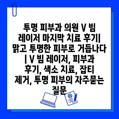 투명 피부과 의원 V 빔 레이저 마지막 치료 후기| 맑고 투명한 피부로 거듭나다 | V 빔 레이저, 피부과 후기, 색소 치료, 잡티 제거, 투명 피부