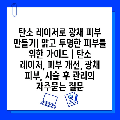 탄소 레이저로 광채 피부 만들기| 맑고 투명한 피부를 위한 가이드 | 탄소 레이저, 피부 개선, 광채 피부, 시술 후 관리