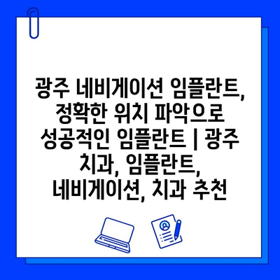 광주 네비게이션 임플란트, 정확한 위치 파악으로 성공적인 임플란트 | 광주 치과, 임플란트, 네비게이션, 치과 추천