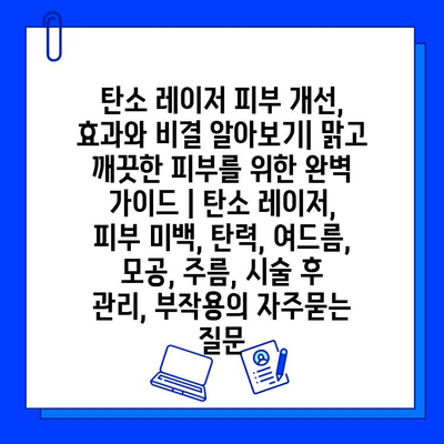 탄소 레이저 피부 개선, 효과와 비결 알아보기| 맑고 깨끗한 피부를 위한 완벽 가이드 | 탄소 레이저, 피부 미백, 탄력, 여드름, 모공, 주름, 시술 후 관리, 부작용