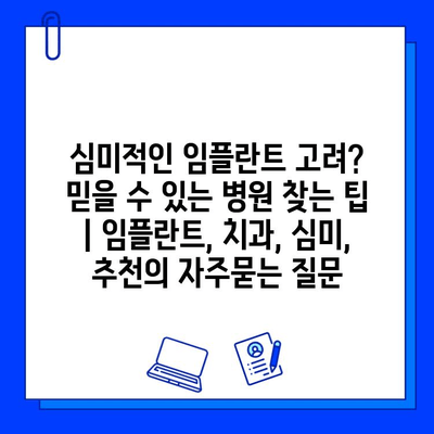 심미적인 임플란트 고려? 믿을 수 있는 병원 찾는 팁 | 임플란트, 치과, 심미, 추천