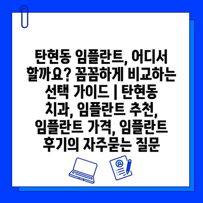 탄현동 임플란트, 어디서 할까요? 꼼꼼하게 비교하는 선택 가이드 | 탄현동 치과, 임플란트 추천, 임플란트 가격, 임플란트 후기