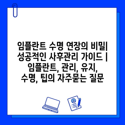 임플란트 수명 연장의 비밀| 성공적인 사후관리 가이드 | 임플란트, 관리, 유지, 수명, 팁