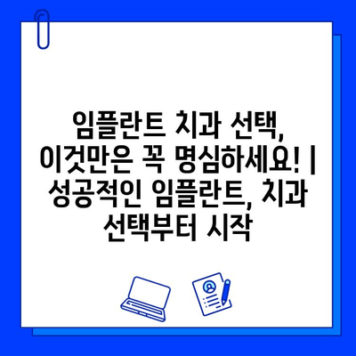 임플란트 치과병원 선택, 이것만은 꼭 명심하세요! | 성공적인 임플란트, 치과 선택부터 시작