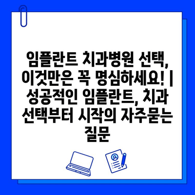 임플란트 치과병원 선택, 이것만은 꼭 명심하세요! | 성공적인 임플란트, 치과 선택부터 시작