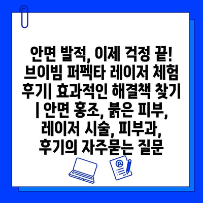 안면 발적, 이제 걱정 끝! 브이빔 퍼펙타 레이저 체험 후기| 효과적인 해결책 찾기 | 안면 홍조, 붉은 피부, 레이저 시술, 피부과, 후기