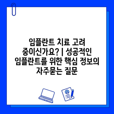 임플란트 치료 고려 중이신가요? | 성공적인 임플란트를 위한 핵심 정보