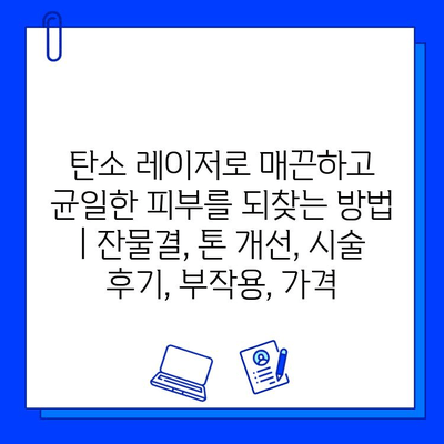 탄소 레이저로 매끈하고 균일한 피부를 되찾는 방법 | 잔물결, 톤 개선, 시술 후기, 부작용, 가격