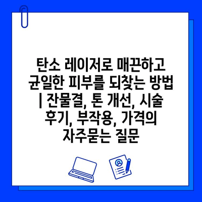 탄소 레이저로 매끈하고 균일한 피부를 되찾는 방법 | 잔물결, 톤 개선, 시술 후기, 부작용, 가격