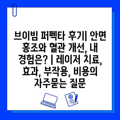 브이빔 퍼펙타 후기| 안면 홍조와 혈관 개선, 내 경험은? | 레이저 치료, 효과, 부작용, 비용