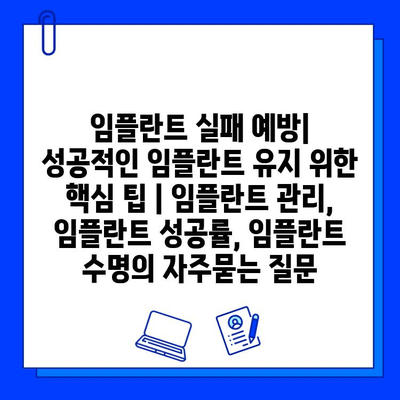 임플란트 실패 예방| 성공적인 임플란트 유지 위한 핵심 팁 | 임플란트 관리, 임플란트 성공률, 임플란트 수명