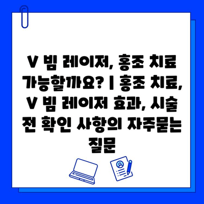 V 빔 레이저, 홍조 치료 가능할까요? | 홍조 치료, V 빔 레이저 효과, 시술 전 확인 사항