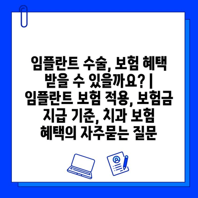 임플란트 수술, 보험 혜택 받을 수 있을까요? | 임플란트 보험 적용, 보험금 지급 기준, 치과 보험 혜택