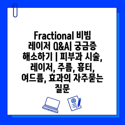 Fractional 비빔 레이저 Q&A| 궁금증 해소하기 | 피부과 시술, 레이저, 주름, 흉터, 여드름, 효과