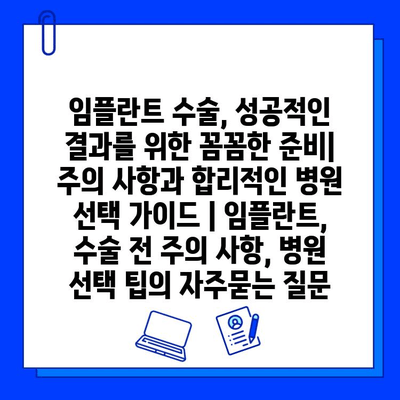 임플란트 수술, 성공적인 결과를 위한 꼼꼼한 준비| 주의 사항과 합리적인 병원 선택 가이드 | 임플란트, 수술 전 주의 사항, 병원 선택 팁