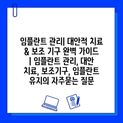 임플란트 관리| 대안적 치료 & 보조 기구 완벽 가이드 | 임플란트 관리, 대안 치료, 보조기구, 임플란트 유지