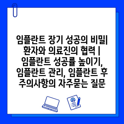 임플란트 장기 성공의 비밀| 환자와 의료진의 협력 | 임플란트 성공률 높이기, 임플란트 관리, 임플란트 후 주의사항