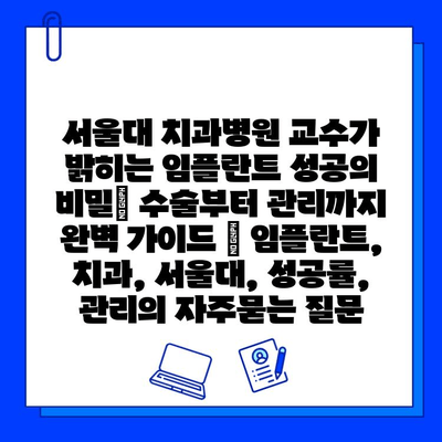 서울대 치과병원 교수가 밝히는 임플란트 성공의 비밀| 수술부터 관리까지 완벽 가이드 | 임플란트, 치과, 서울대, 성공률, 관리