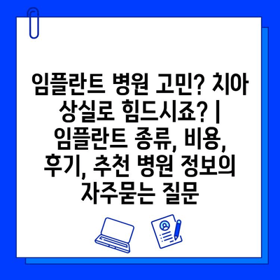 임플란트 병원 고민? 치아 상실로 힘드시죠? | 임플란트 종류, 비용, 후기, 추천 병원 정보