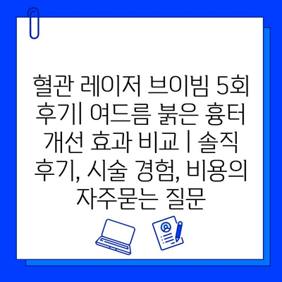 혈관 레이저 브이빔 5회 후기| 여드름 붉은 흉터 개선 효과 비교 | 솔직 후기, 시술 경험, 비용