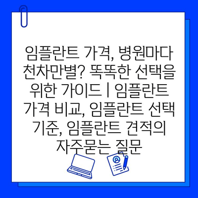 임플란트 가격, 병원마다 천차만별? 똑똑한 선택을 위한 가이드 | 임플란트 가격 비교, 임플란트 선택 기준, 임플란트 견적