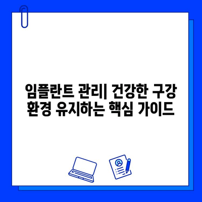 임플란트 관리| 건강한 구강 환경 유지하는 핵심 가이드 | 임플란트 관리, 구강 위생, 수명 연장, 치과 관리