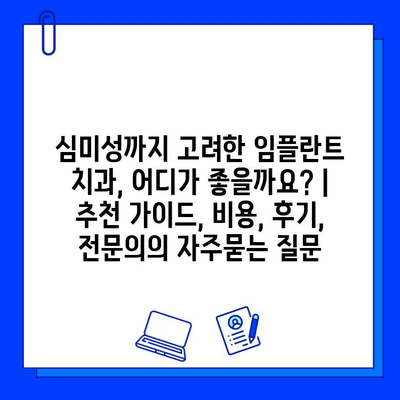 심미성까지 고려한 임플란트 치과, 어디가 좋을까요? | 추천 가이드, 비용, 후기, 전문의