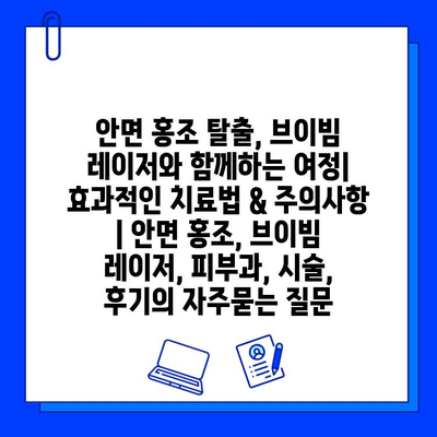 안면 홍조 탈출, 브이빔 레이저와 함께하는 여정| 효과적인 치료법 & 주의사항 | 안면 홍조, 브이빔 레이저, 피부과, 시술, 후기