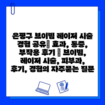 은평구 브이빔 레이저 시술 경험 공유| 효과, 통증, 부작용 후기 | 브이빔, 레이저 시술, 피부과, 후기, 경험