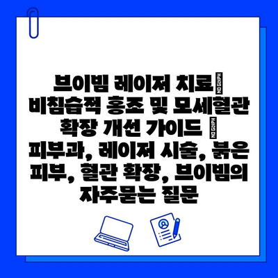 브이빔 레이저 치료| 비침습적 홍조 및 모세혈관 확장 개선 가이드 | 피부과, 레이저 시술, 붉은 피부, 혈관 확장, 브이빔