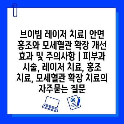 브이빔 레이저 치료| 안면 홍조와 모세혈관 확장 개선 효과 및 주의사항 | 피부과 시술, 레이저 치료, 홍조 치료, 모세혈관 확장 치료