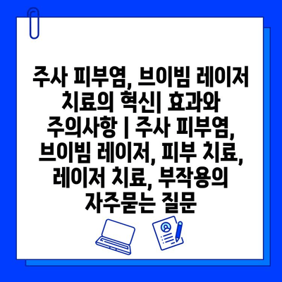 주사 피부염, 브이빔 레이저 치료의 혁신| 효과와 주의사항 | 주사 피부염, 브이빔 레이저, 피부 치료, 레이저 치료, 부작용