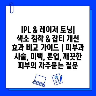 IPL & 레이저 토닝| 색소 침착 & 잡티 개선 효과 비교 가이드 | 피부과 시술, 미백, 톤업, 깨끗한 피부