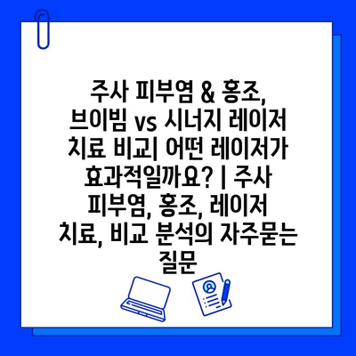 주사 피부염 & 홍조, 브이빔 vs 시너지 레이저 치료 비교| 어떤 레이저가 효과적일까요? | 주사 피부염, 홍조, 레이저 치료, 비교 분석