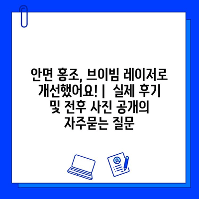 안면 홍조, 브이빔 레이저로 개선했어요! |  실제 후기 및 전후 사진 공개