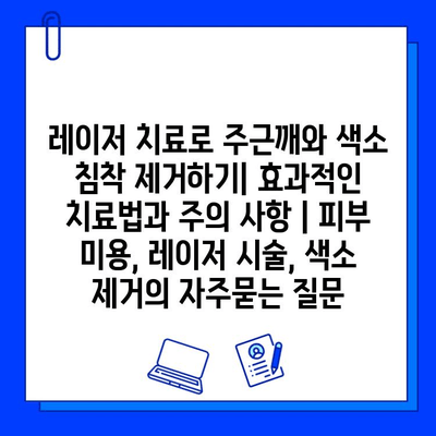 레이저 치료로 주근깨와 색소 침착 제거하기| 효과적인 치료법과 주의 사항 | 피부 미용, 레이저 시술, 색소 제거