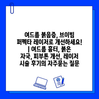 여드름 붉음증, 브이빔 퍼펙타 레이저로 개선하세요! | 여드름 흉터, 붉은 자국, 피부톤 개선, 레이저 시술 후기