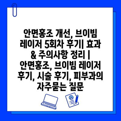 안면홍조 개선, 브이빔 레이저 5회차 후기| 효과 & 주의사항 정리 | 안면홍조, 브이빔 레이저 후기, 시술 후기, 피부과