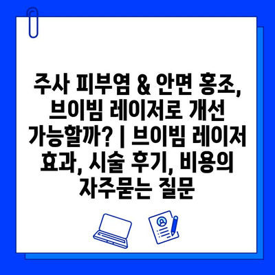 주사 피부염 & 안면 홍조, 브이빔 레이저로 개선 가능할까? | 브이빔 레이저 효과, 시술 후기, 비용