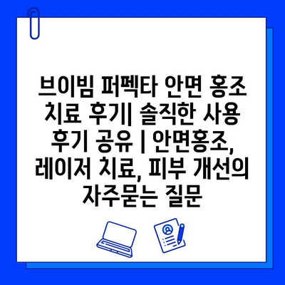 브이빔 퍼펙타 안면 홍조 치료 후기| 솔직한 사용 후기 공유 | 안면홍조, 레이저 치료, 피부 개선