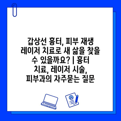 갑상선 흉터, 피부 재생 레이저 치료로 새 삶을 찾을 수 있을까요? | 흉터 치료, 레이저 시술, 피부과