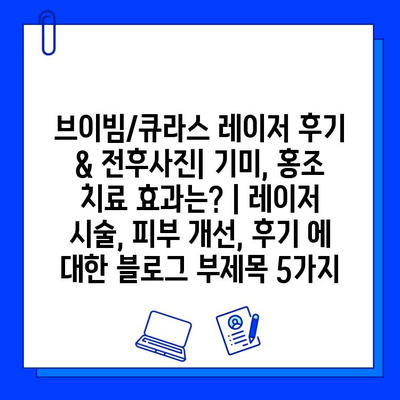 브이빔/큐라스 레이저 후기 & 전후사진| 기미, 홍조 치료 효과는? |  레이저 시술, 피부 개선, 후기