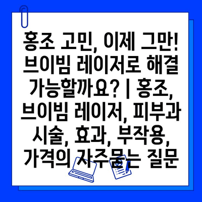 홍조 고민, 이제 그만! 브이빔 레이저로 해결 가능할까요? | 홍조, 브이빔 레이저, 피부과 시술, 효과, 부작용, 가격