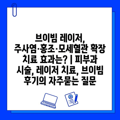 브이빔 레이저, 주사염·홍조·모세혈관 확장 치료 효과는? | 피부과 시술, 레이저 치료, 브이빔 후기